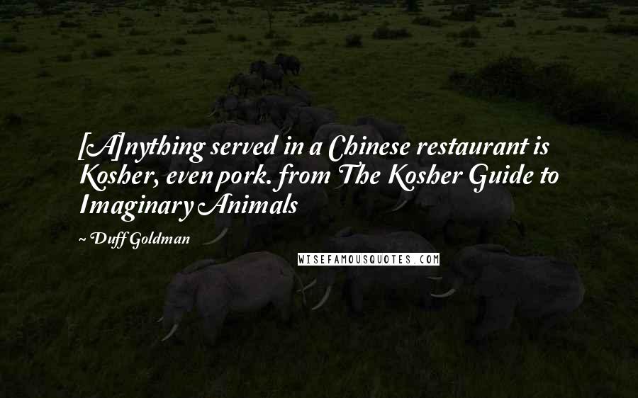 Duff Goldman quotes: [A]nything served in a Chinese restaurant is Kosher, even pork. from The Kosher Guide to Imaginary Animals