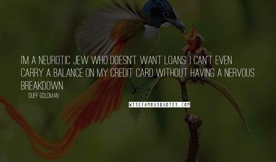 Duff Goldman quotes: I'm a neurotic Jew who doesn't want loans. I can't even carry a balance on my credit card without having a nervous breakdown.