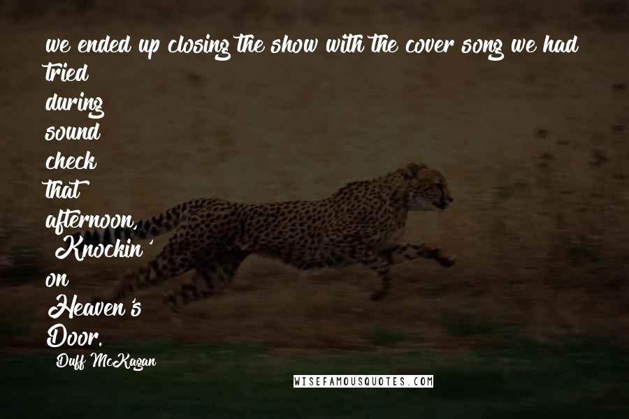 Duff McKagan quotes: we ended up closing the show with the cover song we had tried during sound check that afternoon, "Knockin' on Heaven's Door.