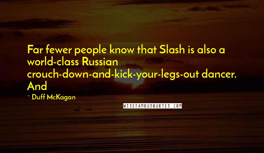 Duff McKagan quotes: Far fewer people know that Slash is also a world-class Russian crouch-down-and-kick-your-legs-out dancer. And