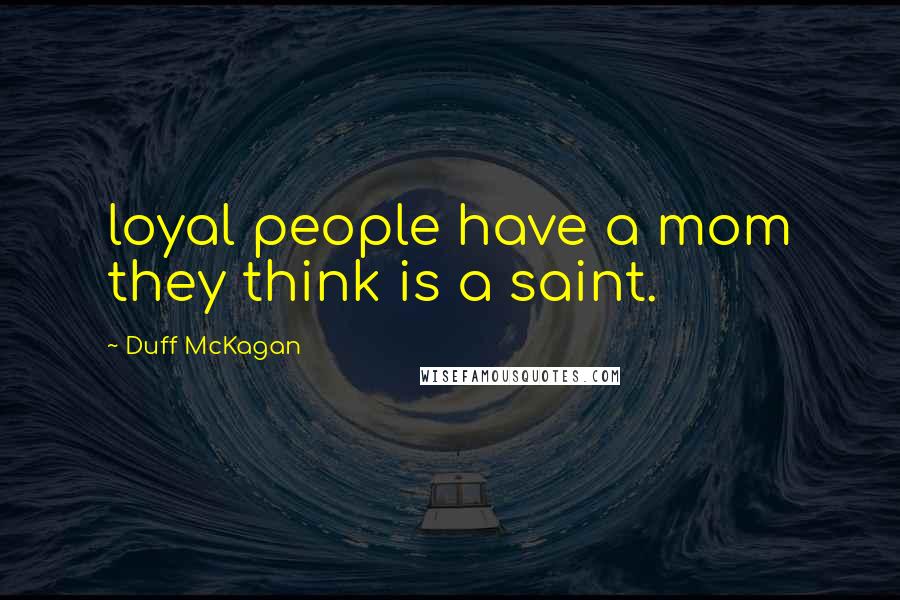 Duff McKagan quotes: loyal people have a mom they think is a saint.