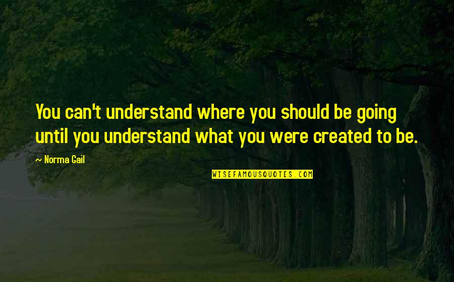Dufficy Island Quotes By Norma Gail: You can't understand where you should be going Dufficy Island Quotes By Norma Gail: You can't understand where you should be going