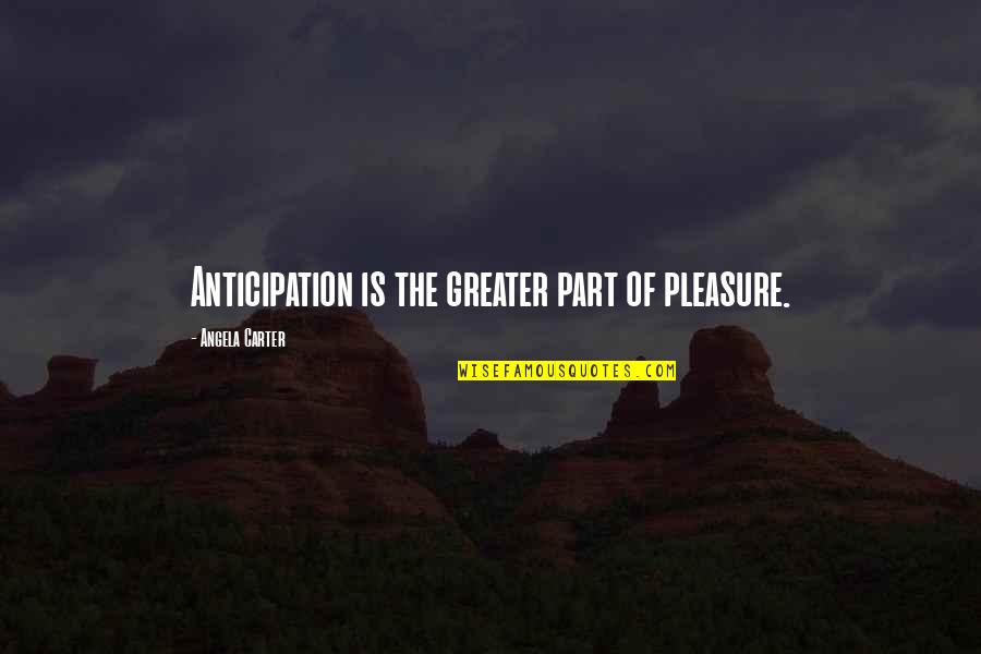 Dufford Drilling Quotes By Angela Carter: Anticipation is the greater part of pleasure. Dufford Drilling Quotes By Angela Carter: Anticipation is the greater part of pleasure.