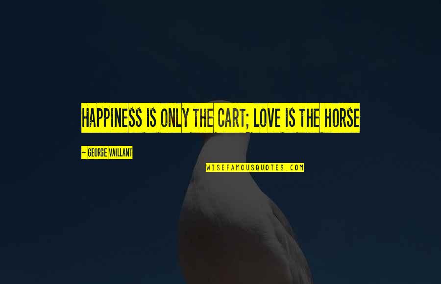 Duffy Bear Quotes By George Vaillant: Happiness is only the cart; love is the