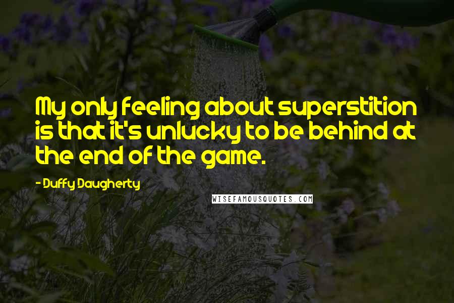 Duffy Daugherty quotes: My only feeling about superstition is that it's unlucky to be behind at the end of the game.