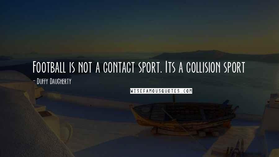 Duffy Daugherty quotes: Football is not a contact sport. Its a collision sport