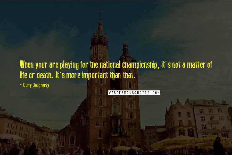 Duffy Daugherty quotes: When your are playing for the national championship, it's not a matter of life or death. It's more important than that.