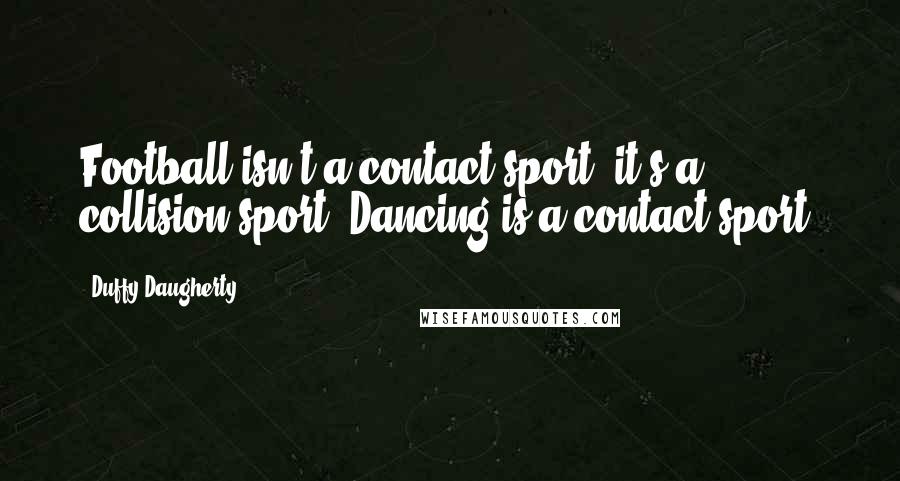 Duffy Daugherty quotes: Football isn't a contact sport, it's a collision sport. Dancing is a contact sport.