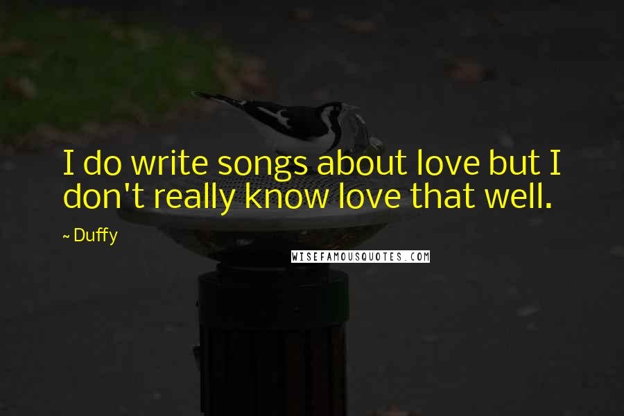 Duffy quotes: I do write songs about love but I don't really know love that well.