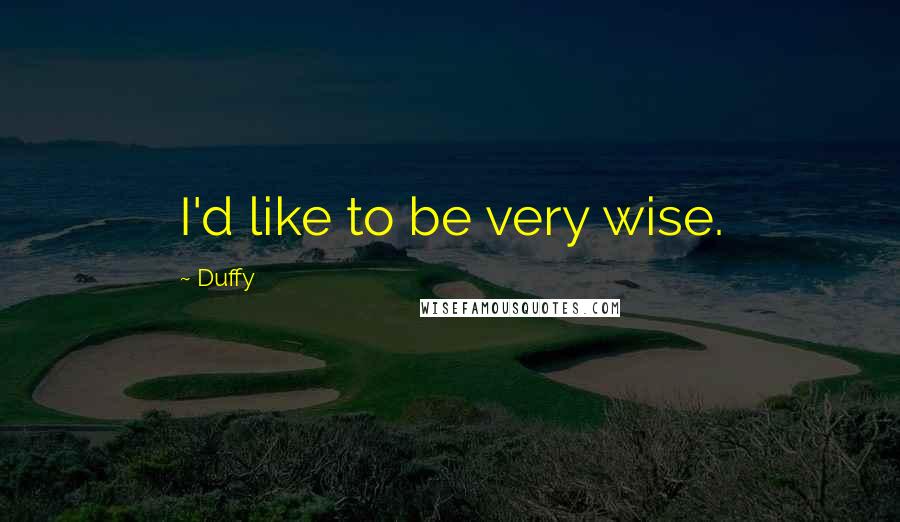 Duffy quotes: I'd like to be very wise.