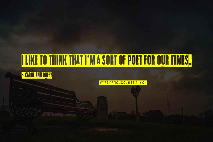 Duffy Quotes By Carol Ann Duffy: I like to think that I'm a sort Duffy Quotes By Carol Ann Duffy: I like to think that I'm a sort