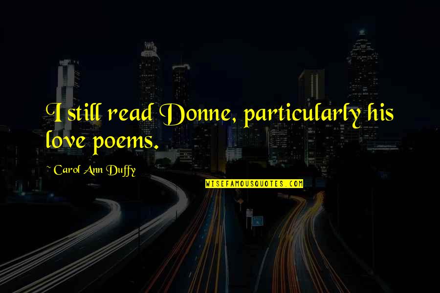 Duffy Quotes By Carol Ann Duffy: I still read Donne, particularly his love poems. Duffy Quotes By Carol Ann Duffy: I still read Donne, particularly his love poems.