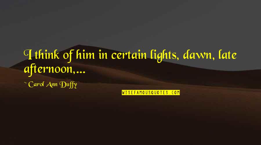Duffy Quotes By Carol Ann Duffy: I think of him in certain lights, dawn, Duffy Quotes By Carol Ann Duffy: I think of him in certain lights, dawn,