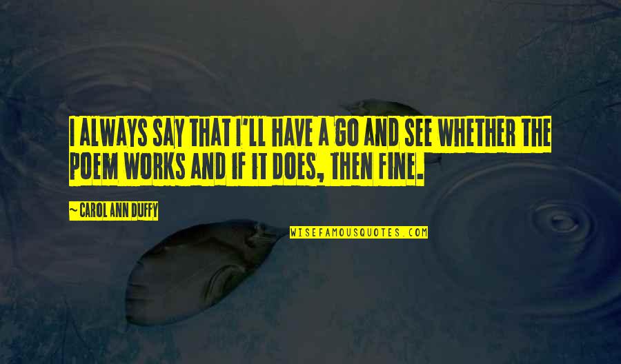 Duffy Quotes By Carol Ann Duffy: I always say that I'll have a go Duffy Quotes By Carol Ann Duffy: I always say that I'll have a go