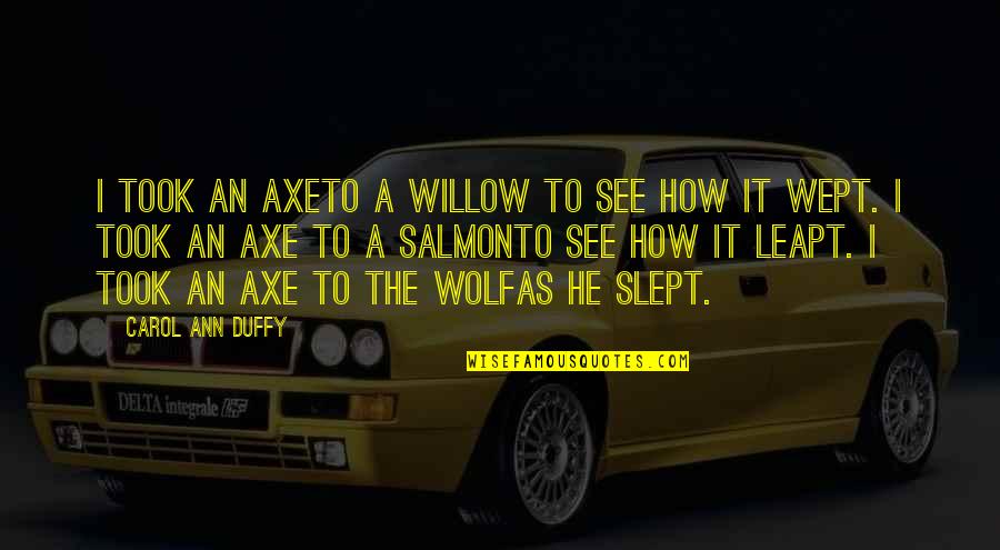 Duffy Quotes By Carol Ann Duffy: I took an axeTo a willow to see Duffy Quotes By Carol Ann Duffy: I took an axeTo a willow to see