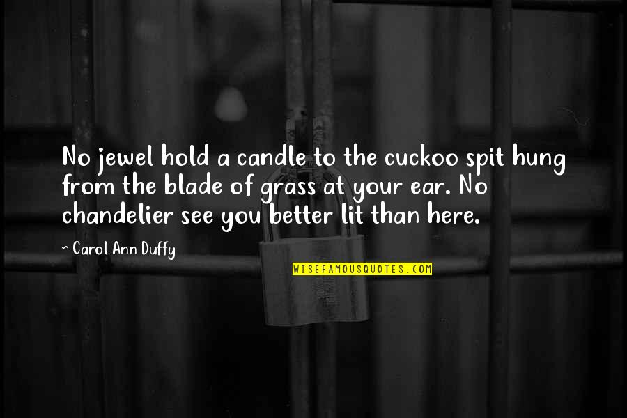 Duffy Quotes By Carol Ann Duffy: No jewel hold a candle to the cuckoo Duffy Quotes By Carol Ann Duffy: No jewel hold a candle to the cuckoo