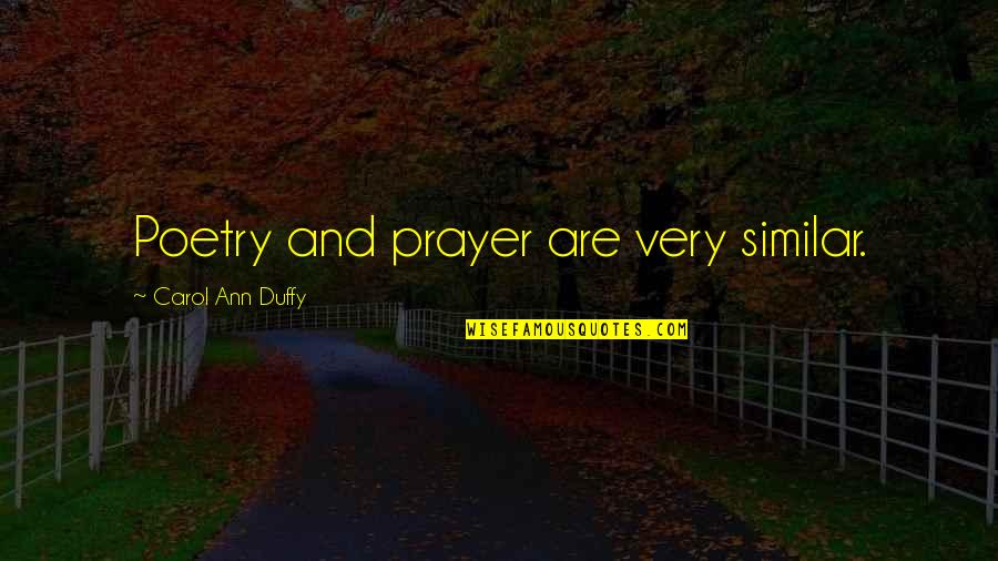 Duffy Quotes By Carol Ann Duffy: Poetry and prayer are very similar. Duffy Quotes By Carol Ann Duffy: Poetry and prayer are very similar.