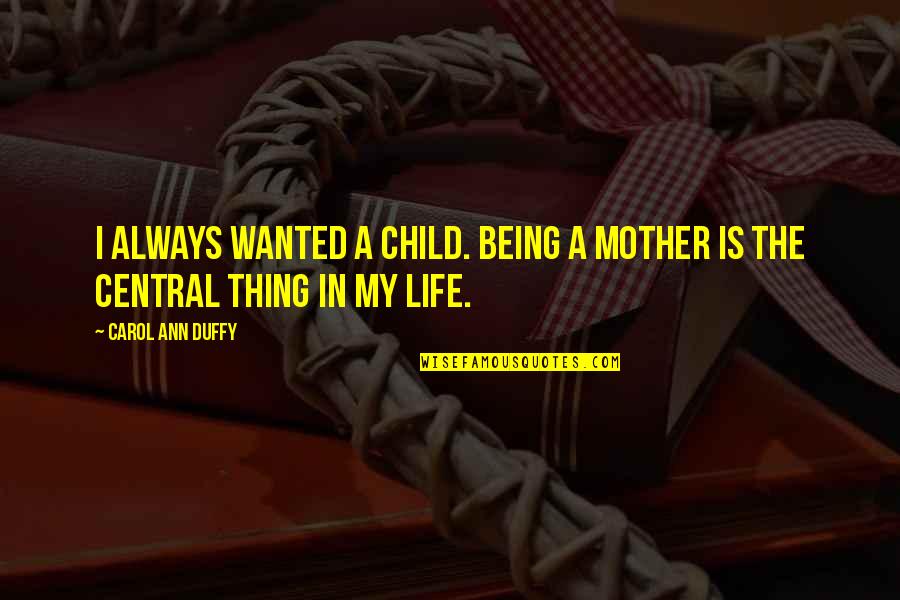 Duffy Quotes By Carol Ann Duffy: I always wanted a child. Being a mother Duffy Quotes By Carol Ann Duffy: I always wanted a child. Being a mother