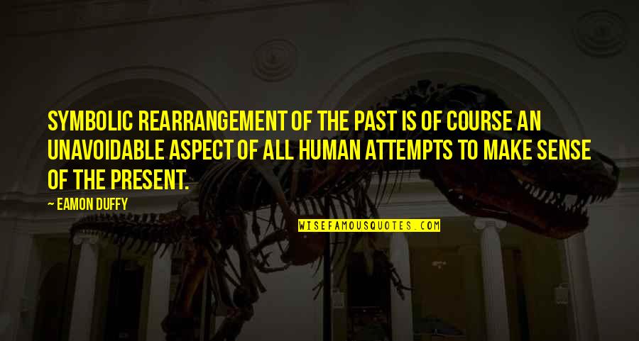 Duffy Quotes By Eamon Duffy: Symbolic rearrangement of the past is of course Duffy Quotes By Eamon Duffy: Symbolic rearrangement of the past is of course