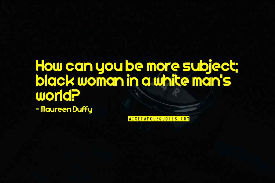 Duffy Quotes By Maureen Duffy: How can you be more subject; black woman Duffy Quotes By Maureen Duffy: How can you be more subject; black woman