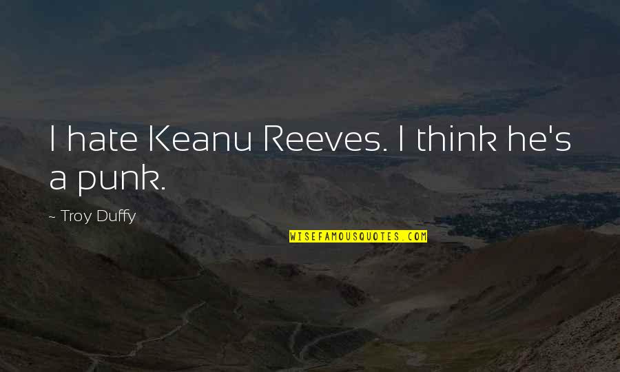 Duffy Quotes By Troy Duffy: I hate Keanu Reeves. I think he's a Duffy Quotes By Troy Duffy: I hate Keanu Reeves. I think he's a