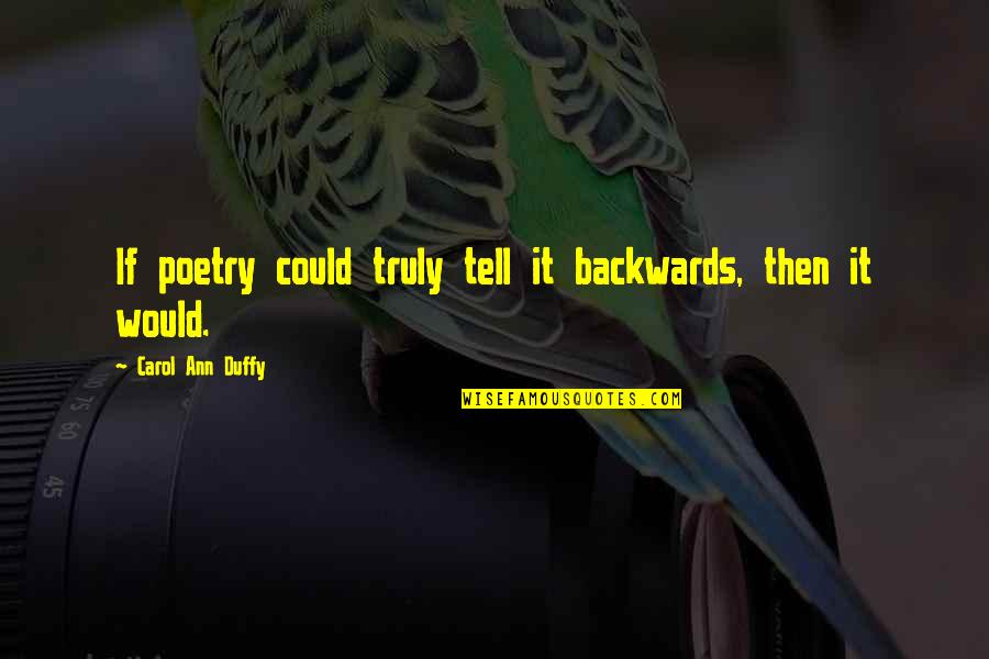 Duffy's Quotes By Carol Ann Duffy: If poetry could truly tell it backwards, then