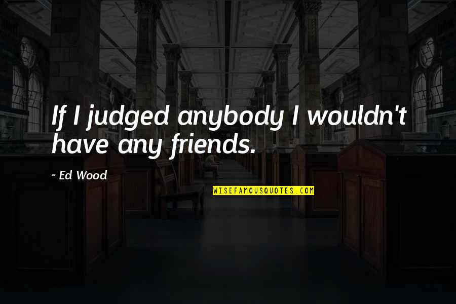 Dufoe Well Drilling Quotes By Ed Wood: If I judged anybody I wouldn't have any