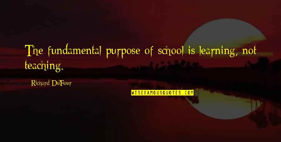Dufour Quotes By Richard DuFour: The fundamental purpose of school is learning, not