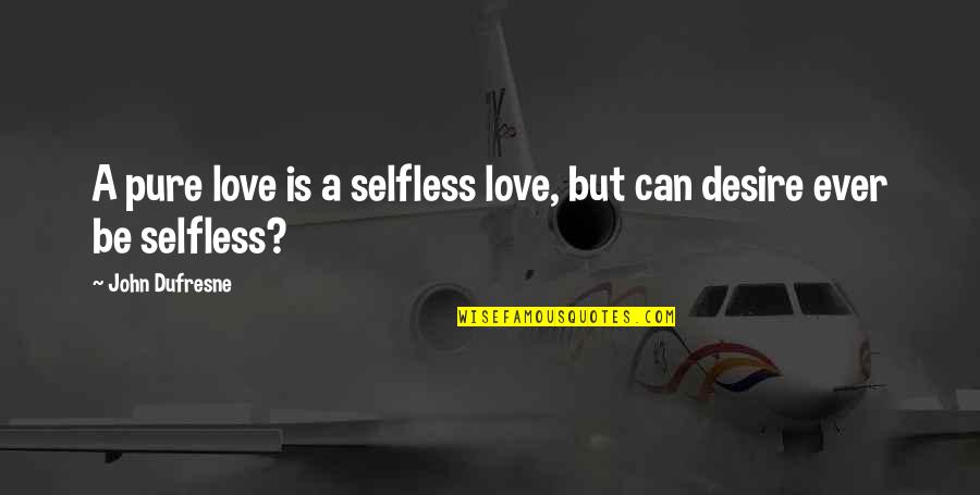Dufresne Quotes By John Dufresne: A pure love is a selfless love, but