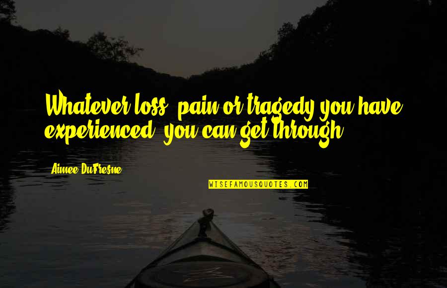 Dufresne's Quotes By Aimee DuFresne: Whatever loss, pain or tragedy you have experienced,