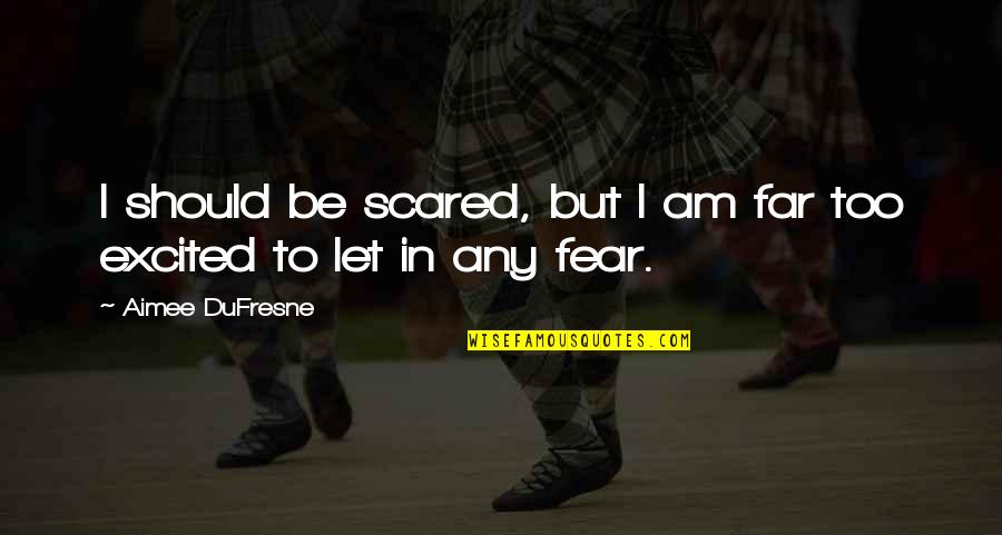 Dufresne's Quotes By Aimee DuFresne: I should be scared, but I am far Dufresne's Quotes By Aimee DuFresne: I should be scared, but I am far