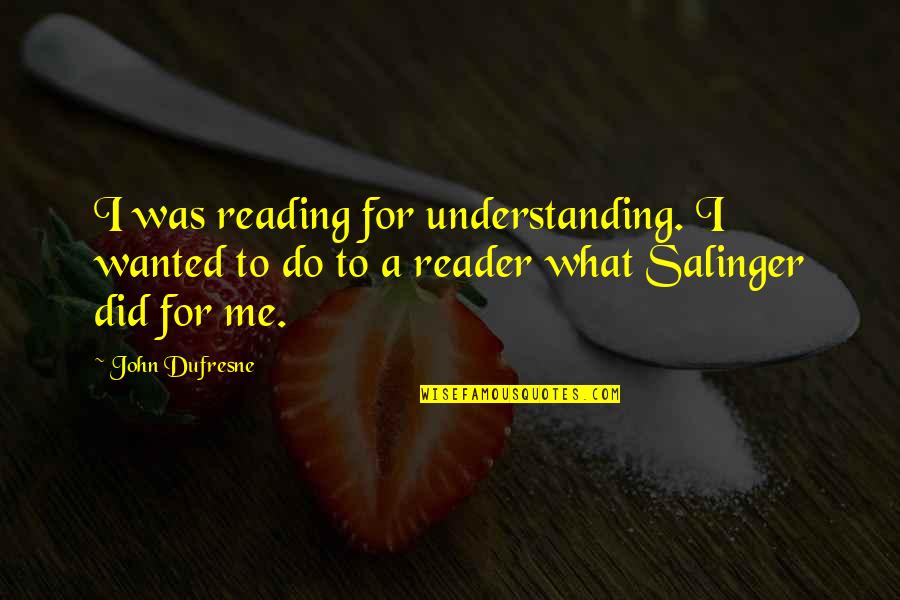 Dufresne's Quotes By John Dufresne: I was reading for understanding. I wanted to Dufresne's Quotes By John Dufresne: I was reading for understanding. I wanted to