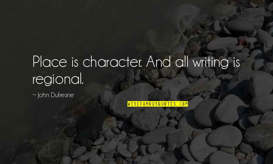 Dufresne's Quotes By John Dufresne: Place is character. And all writing is regional. Dufresne's Quotes By John Dufresne: Place is character. And all writing is regional.