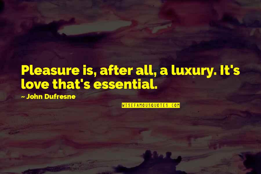 Dufresne's Quotes By John Dufresne: Pleasure is, after all, a luxury. It's love Dufresne's Quotes By John Dufresne: Pleasure is, after all, a luxury. It's love