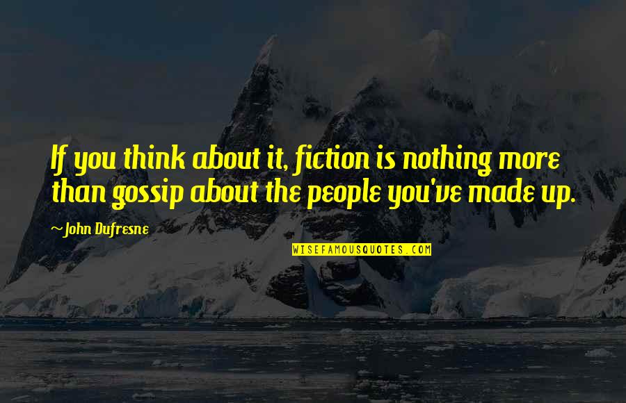 Dufresne's Quotes By John Dufresne: If you think about it, fiction is nothing Dufresne's Quotes By John Dufresne: If you think about it, fiction is nothing