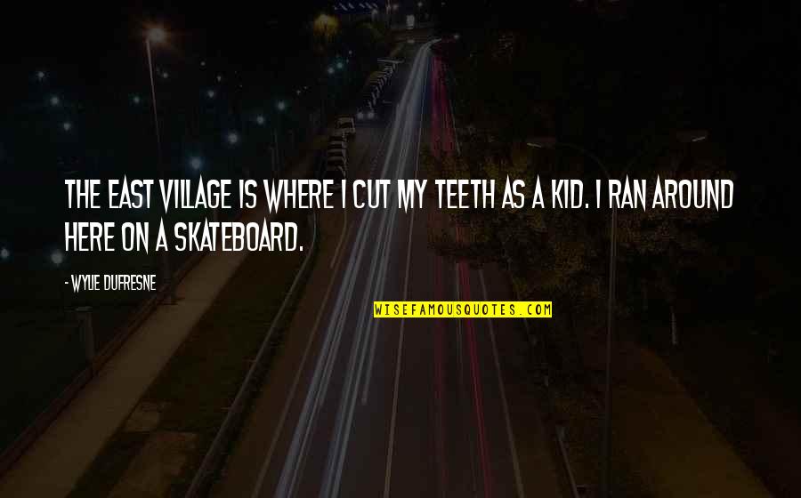 Dufresne's Quotes By Wylie Dufresne: The East Village is where I cut my Dufresne's Quotes By Wylie Dufresne: The East Village is where I cut my