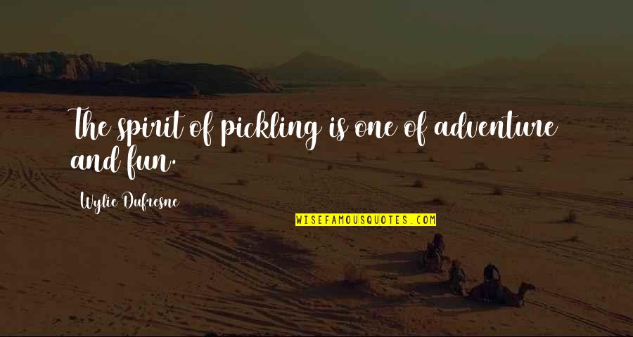 Dufresne's Quotes By Wylie Dufresne: The spirit of pickling is one of adventure Dufresne's Quotes By Wylie Dufresne: The spirit of pickling is one of adventure