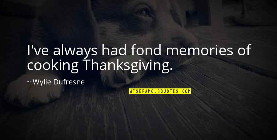 Dufresne's Quotes By Wylie Dufresne: I've always had fond memories of cooking Thanksgiving. Dufresne's Quotes By Wylie Dufresne: I've always had fond memories of cooking Thanksgiving.