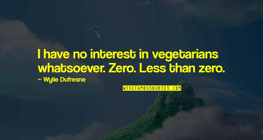 Dufresne's Quotes By Wylie Dufresne: I have no interest in vegetarians whatsoever. Zero. Dufresne's Quotes By Wylie Dufresne: I have no interest in vegetarians whatsoever. Zero.