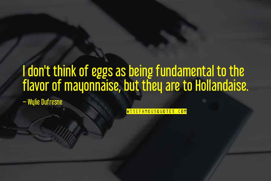 Dufresne's Quotes By Wylie Dufresne: I don't think of eggs as being fundamental Dufresne's Quotes By Wylie Dufresne: I don't think of eggs as being fundamental