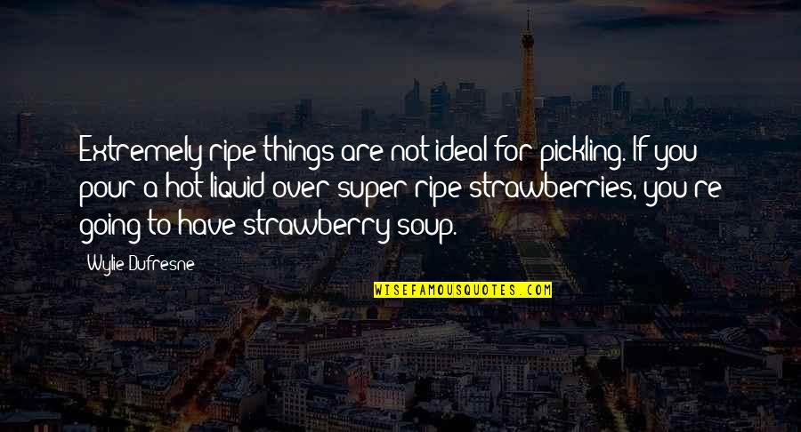 Dufresne's Quotes By Wylie Dufresne: Extremely ripe things are not ideal for pickling. Dufresne's Quotes By Wylie Dufresne: Extremely ripe things are not ideal for pickling.