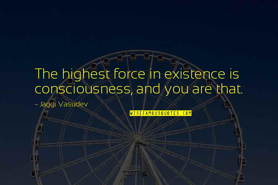 Dufrey Quotes By Jaggi Vasudev: The highest force in existence is consciousness, and