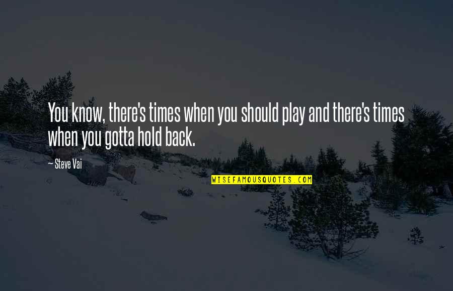 Dufton Westmoreland Quotes By Steve Vai: You know, there's times when you should play Dufton Westmoreland Quotes By Steve Vai: You know, there's times when you should play