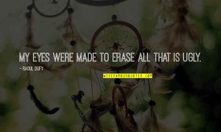 Dufy Art Quotes By Raoul Dufy: My eyes were made to erase all that Dufy Art Quotes By Raoul Dufy: My eyes were made to erase all that