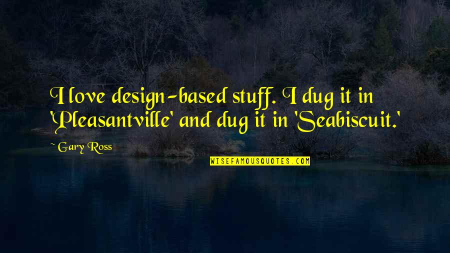 Dug Quotes By Gary Ross: I love design-based stuff. I dug it in