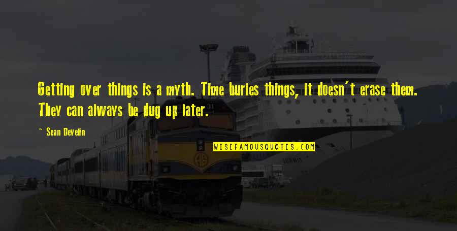 Dug Quotes By Sean Develin: Getting over things is a myth. Time buries