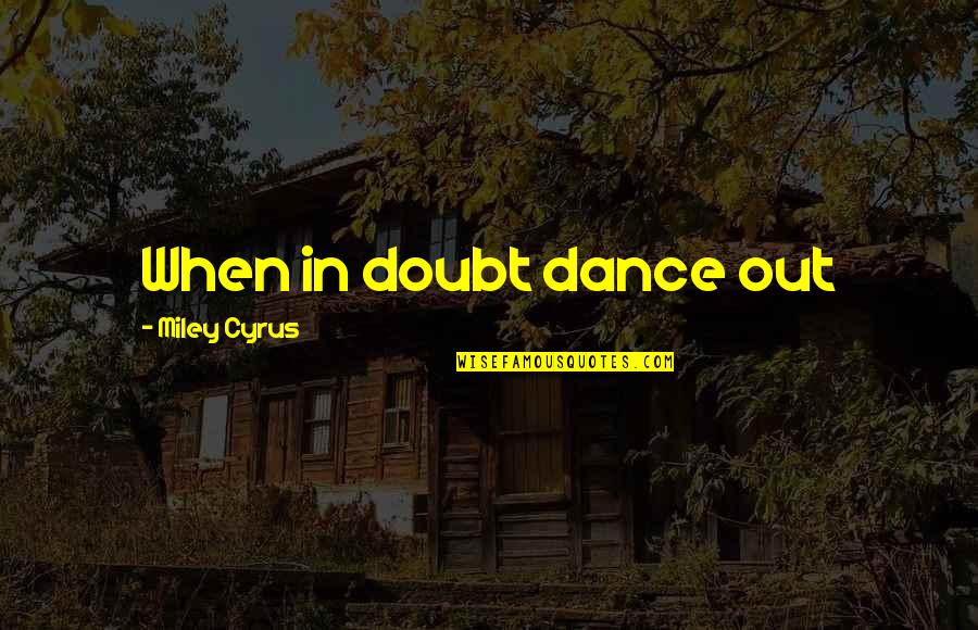 Dugaan Allah Quotes By Miley Cyrus: When in doubt dance out Dugaan Allah Quotes By Miley Cyrus: When in doubt dance out