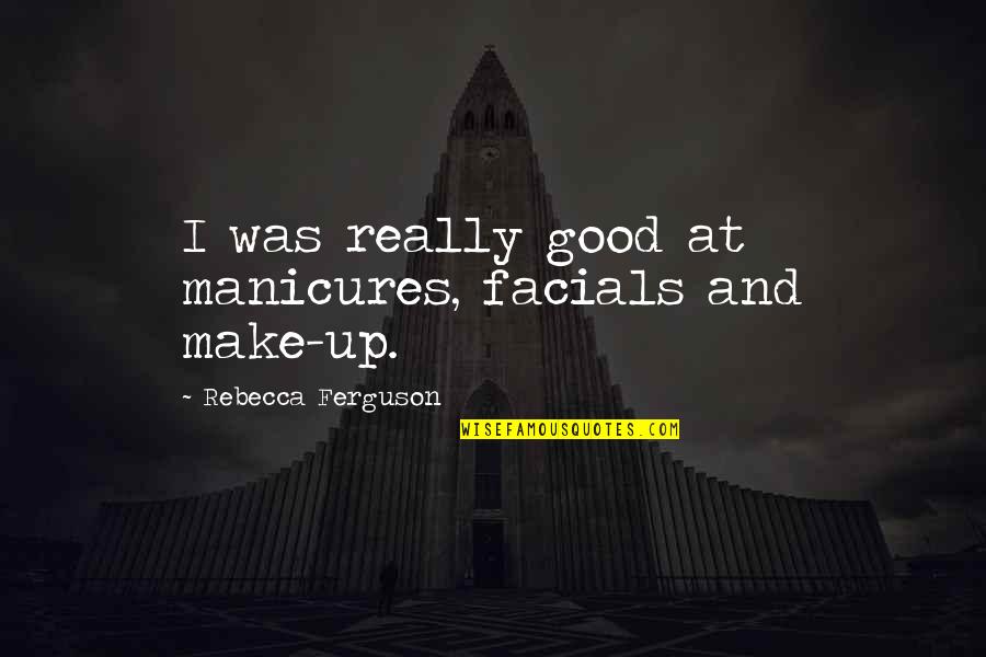 Dugalic Quotes By Rebecca Ferguson: I was really good at manicures, facials and Dugalic Quotes By Rebecca Ferguson: I was really good at manicures, facials and
