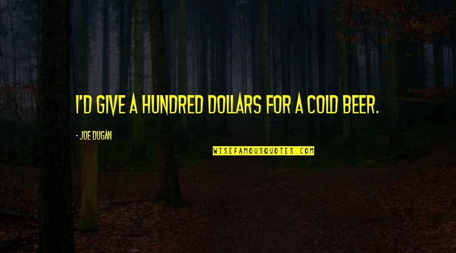 Dugan Quotes By Joe Dugan: I'd give a hundred dollars for a cold