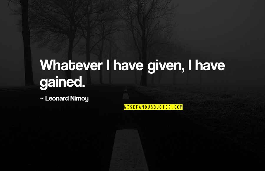 Dugarry Christophe Quotes By Leonard Nimoy: Whatever I have given, I have gained. Dugarry Christophe Quotes By Leonard Nimoy: Whatever I have given, I have gained.